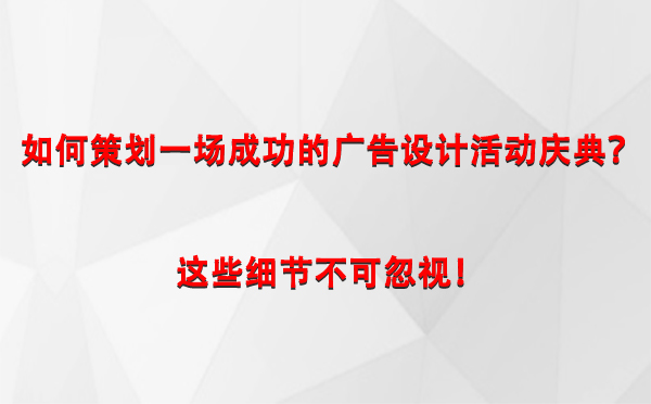 如何策划一场成功的乌什广告设计乌什活动庆典？这些细节不可忽视！