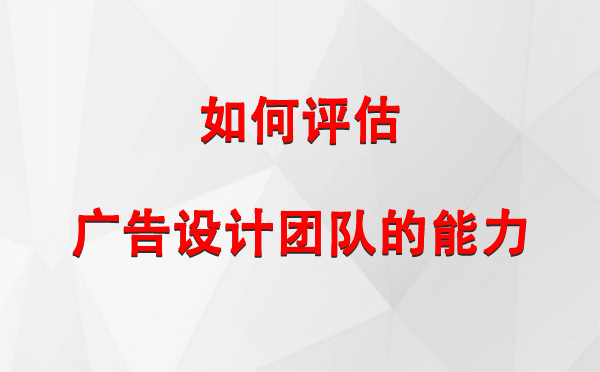 如何评估乌什广告设计团队的能力